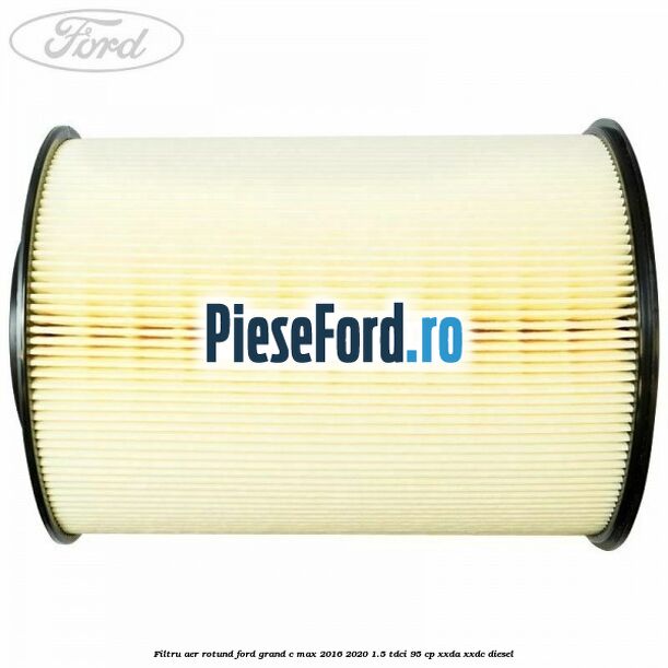 Filtru aer rotund Ford Grand C-Max 2016-2020 1.5 TDCi 95 cp XXDA, XXDC diesel