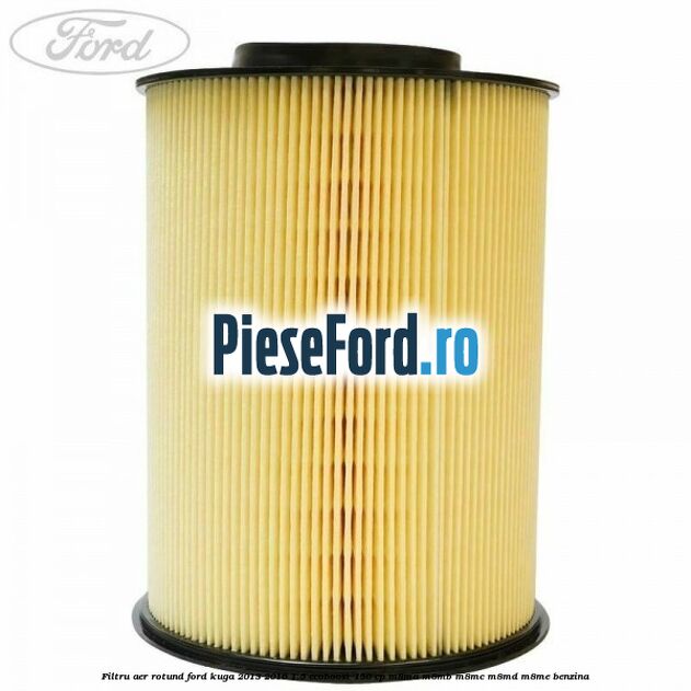 Filtru aer rotund Ford Kuga 2013-2016 1.5 EcoBoost 150 cp Filtru aer rotund Ford Kuga 2013-2016 1.5 EcoBoost 150 cp M8MA, M8MB, M8MC, M8MD, M8ME benzina