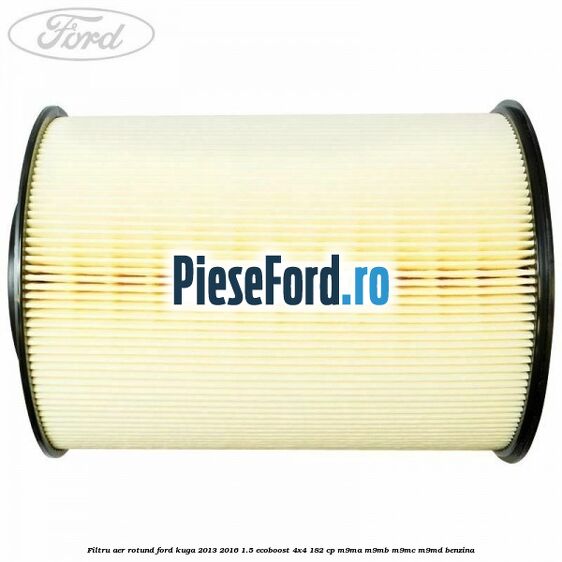 Filtru aer rotund Ford Kuga 2013-2016 1.5 EcoBoost 4x4 182 cp Filtru aer rotund Ford Kuga 2013-2016 1.5 EcoBoost 4x4 182 cp M9MA, M9MB, M9MC, M9MD benzina