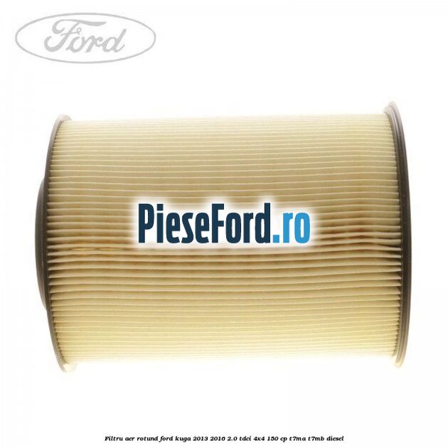 Filtru aer rotund Ford Kuga 2013-2016 2.0 TDCi 4x4 150 cp T7MA, T7MB diesel