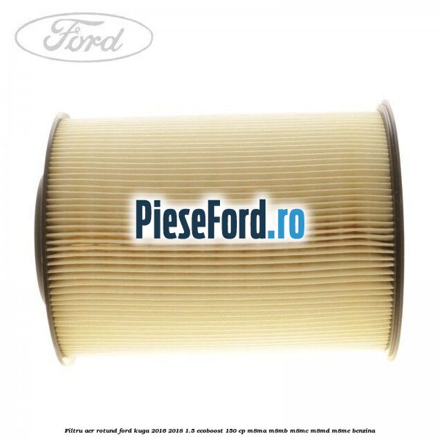 Filtru aer rotund Ford Kuga 2016-2018 1.5 EcoBoost 150 cp M8MA, M8MB, M8MC, M8MD, M8ME benzina