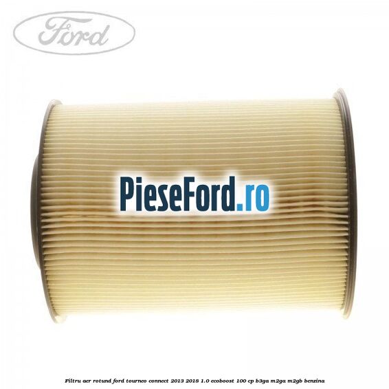 Filtru aer rotund Ford Tourneo Connect 2013-2018 1.0 EcoBoost 100 cp B3GA, M2GA, M2GB benzina