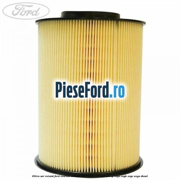 Filtru aer rotund Ford Tourneo Connect 2013-2018 1.5 TDCi 100 cp XVGA, XVGB, XVGC, XXGA diesel