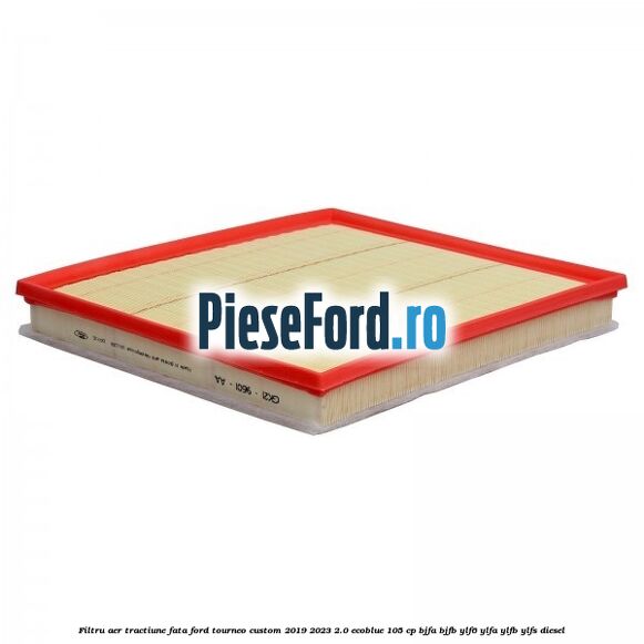 Filtru aer tractiune fata Ford Tourneo Custom 2019-2023 2.0 EcoBlue 105 cp BJFA, BJFB, YLF6, YLFA, YLFB, YLFS diesel