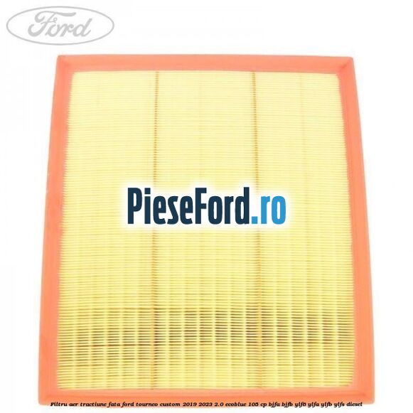 Filtru aer tractiune fata Ford Tourneo Custom 2019-2023 2.0 EcoBlue 105 cp BJFA, BJFB, YLF6, YLFA, YLFB, YLFS diesel