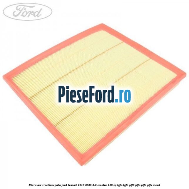 Filtru aer tractiune fata Ford Transit 2019-2023 2.0 EcoBlue 105 cp BJFA, BJFB, YLF6, YLFA, YLFB, YLFS diesel
