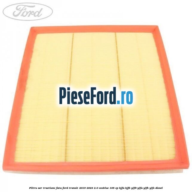 Filtru aer tractiune fata Ford Transit 2019-2023 2.0 EcoBlue 105 cp BJFA, BJFB, YLF6, YLFA, YLFB, YLFS diesel