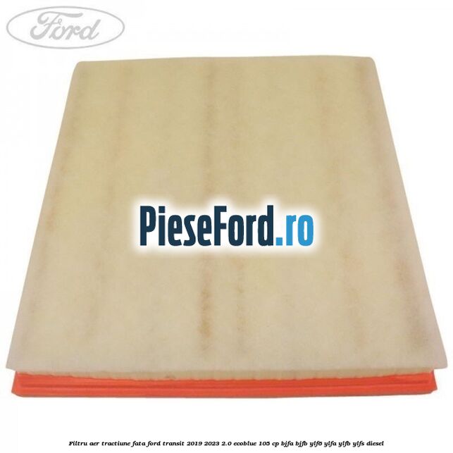Filtru aer tractiune fata Ford Transit 2019-2023 2.0 EcoBlue 105 cp BJFA, BJFB, YLF6, YLFA, YLFB, YLFS diesel