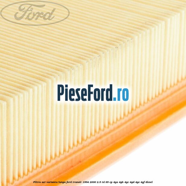 Filtru aer varianta lunga Ford Transit 1994-2000 2.5 TD 85 cp 4GA, 4GB, 4GC, 4GD, 4GE, 4GF diesel