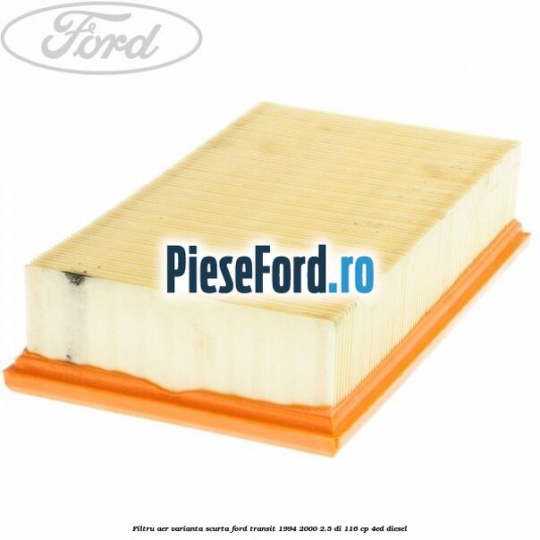 Filtru aer varianta scurta Ford Transit 1994-2000 2.5 DI 116 cp Filtru aer varianta scurta Ford Transit 1994-2000 2.5 DI 116 cp 4ED diesel