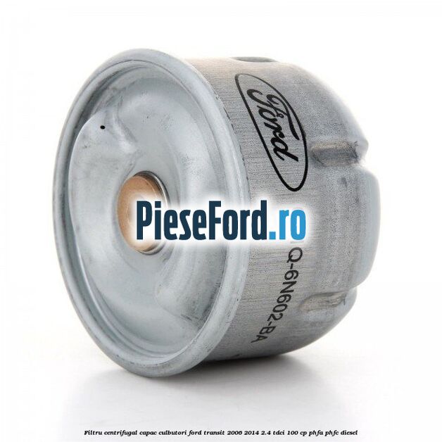 Filtru centrifugal capac culbutori Ford Transit 2006-2014 2.4 TDCi 100 cp PHFA, PHFC diesel