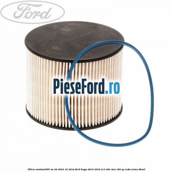 Filtru combustibil an 04/2012-12/2014 Ford Kuga 2013-2016 2.0 TDCi 4x4 163 cp TXDA, TXMA diesel