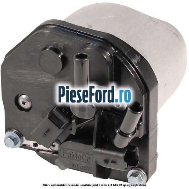 Filtru combustibil cu modul incalzire Ford B-Max 1.5 TDCi 95 cp XVJA, XVJC diesel