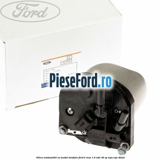 Filtru combustibil cu modul incalzire Ford B-Max 1.5 TDCi 95 cp XVJA, XVJC diesel