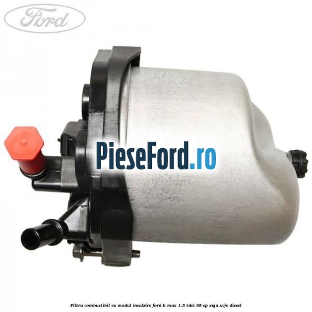 Filtru combustibil cu modul incalzire Ford B-Max 1.5 TDCi 95 cp XVJA, XVJC diesel