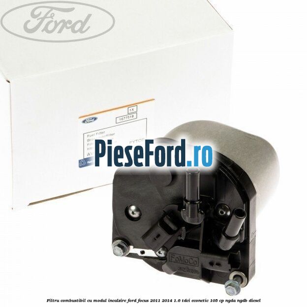 Filtru combustibil cu modul incalzire Ford Focus 2011-2014 1.6 TDCi ECOnetic 105 cp NGDA, NGDB diesel