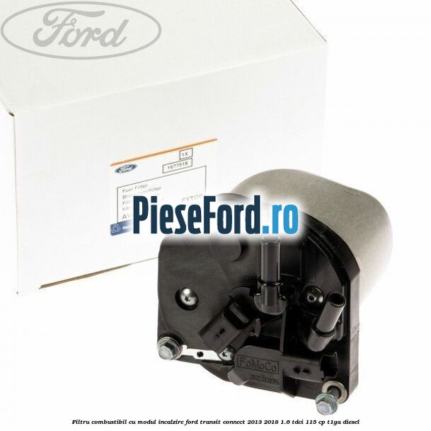 Filtru combustibil cu modul incalzire Ford Transit Connect 2013-2018 1.6 TDCi 115 cp T1GA diesel