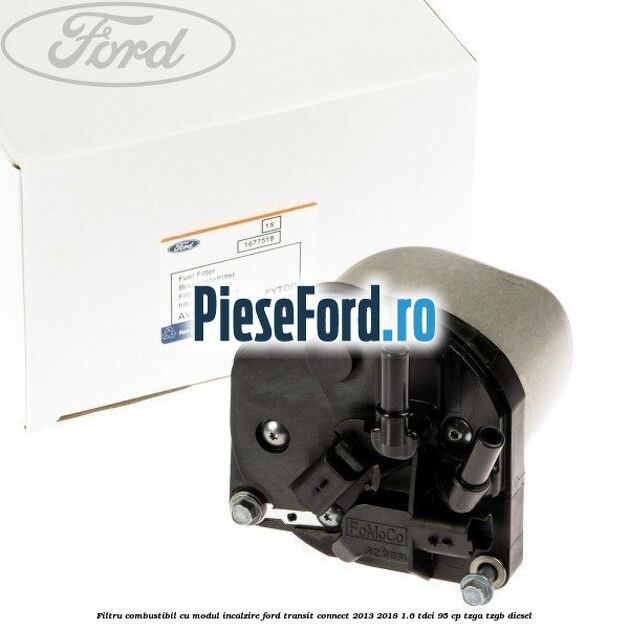 Filtru combustibil cu modul incalzire Ford Transit Connect 2013-2018 1.6 TDCi 95 cp TZGA, TZGB diesel