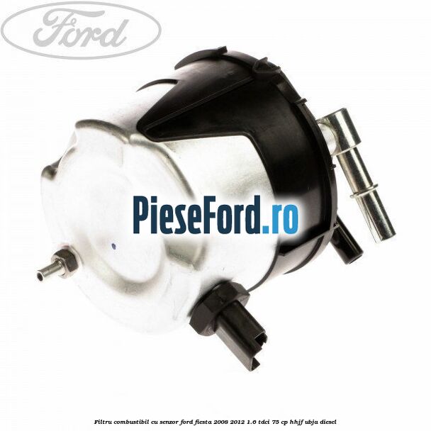 Filtru combustibil cu senzor Ford Fiesta 2008-2012 1.6 TDCi 75 cp HHJF, UBJA diesel