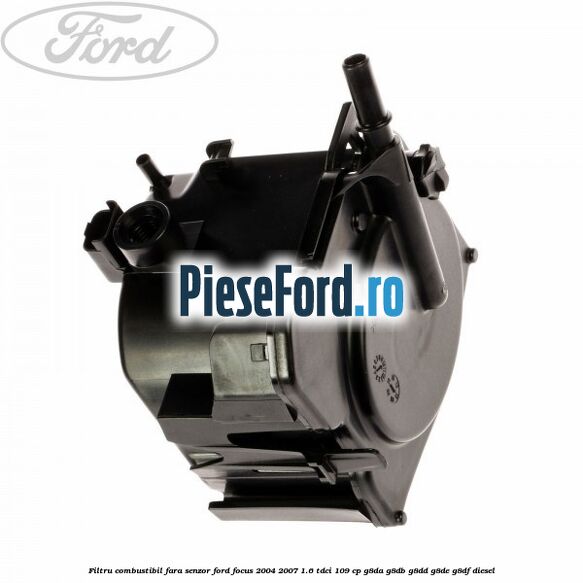 Filtru combustibil fara senzor Ford Focus 2004-2007 1.6 TDCi 109 cp G8DA, G8DB, G8DD, G8DE, G8DF diesel