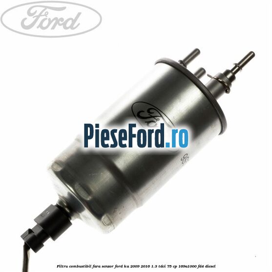 Filtru combustibil fara senzor Ford Ka 2009-2016 1.3 TDCi 75 cp 169A1000, FD4 diesel