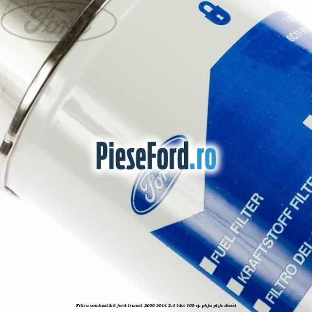 Filtru combustibil Ford Transit 2006-2014 2.4 TDCi 100 cp PHFA, PHFC diesel