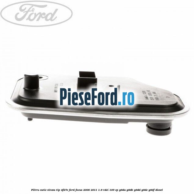 Filtru cutie viteza tip 4F27E Ford Focus 2008-2011 1.6 TDCi 109 cp G8DA, G8DB, G8DD, G8DE, G8DF diesel