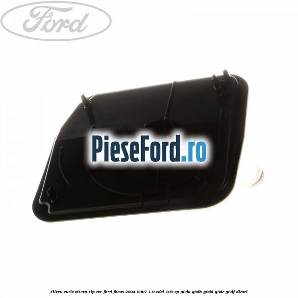 Filtru cutie viteza tip CVT Ford Focus 2004-2007 1.6 TDCi 109 cp G8DA, G8DB, G8DD, G8DE, G8DF diesel