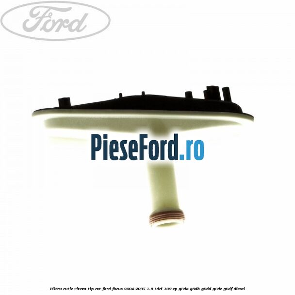 Filtru cutie viteza tip CVT Ford Focus 2004-2007 1.6 TDCi 109 cp G8DA, G8DB, G8DD, G8DE, G8DF diesel