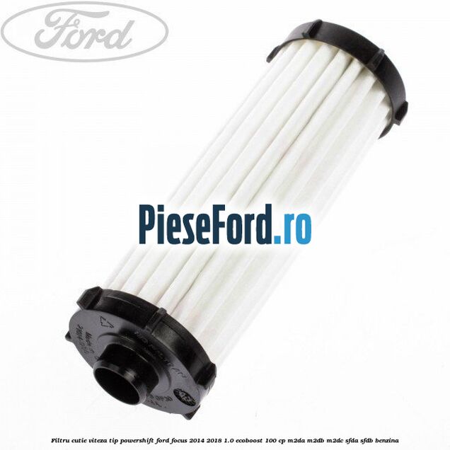 Filtru cutie viteza tip PowerShift Ford Focus 2014-2018 1.0 EcoBoost 100 cp M2DA, M2DB, M2DC, SFDA, SFDB benzina