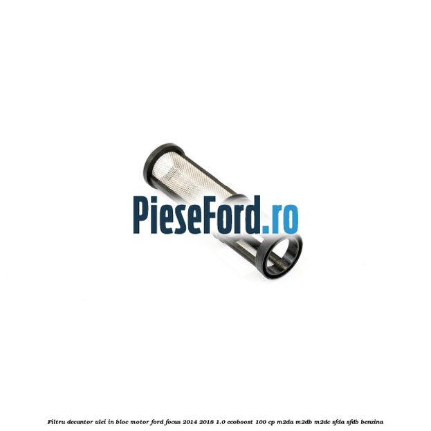 Filtru decantor ulei, in bloc motor Ford Focus 2014-2018 1.0 EcoBoost 100 cp M2DA, M2DB, M2DC, SFDA, SFDB benzina