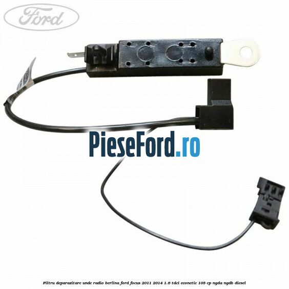 Filtru deparazitare unde radio berlina Ford Focus 2011-2014 1.6 TDCi ECOnetic 105 cp NGDA, NGDB diesel