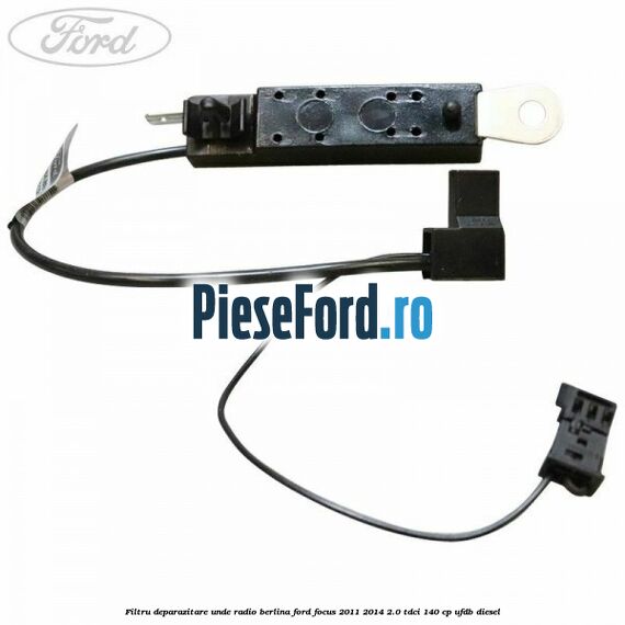 Filtru deparazitare unde radio berlina Ford Focus 2011-2014 2.0 TDCi 140 cp Filtru deparazitare unde radio berlina Ford Focus 2011-2014 2.0 TDCi 140 cp UFDB diesel