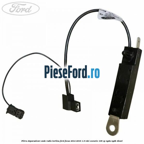 Filtru deparazitare unde radio berlina Ford Focus 2014-2018 1.6 TDCi ECOnetic 105 cp NGDA, NGDB diesel