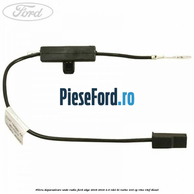 Filtru deparazitare unde radio Ford Edge 2016-2018 2.0 TDCi Bi-Turbo 210 cp T9CE, T9CF diesel
