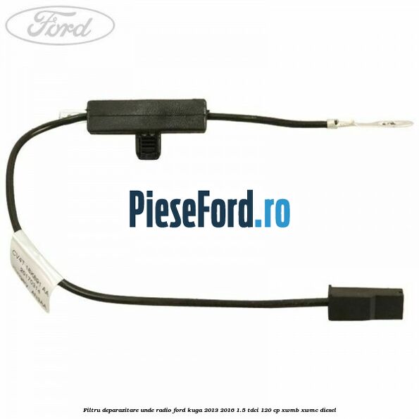 Filtru deparazitare unde radio Ford Kuga 2013-2016 1.5 TDCi 120 cp Filtru deparazitare unde radio Ford Kuga 2013-2016 1.5 TDCi 120 cp XWMB, XWMC diesel