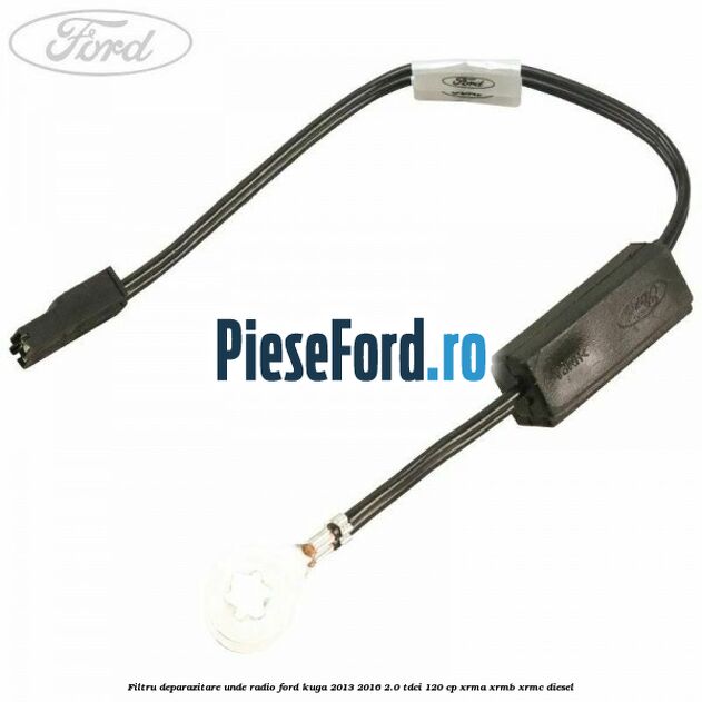 Filtru deparazitare unde radio Ford Kuga 2013-2016 2.0 TDCi 120 cp XRMA, XRMB, XRMC diesel