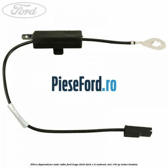 Filtru deparazitare unde radio Ford Kuga 2016-2018 1.5 EcoBoost 4x4 176 cp M9ME benzina