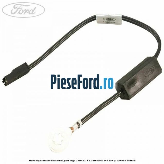 Filtru deparazitare unde radio Ford Kuga 2016-2018 2.0 EcoBoost 4x4 230 cp C20HDTX benzina