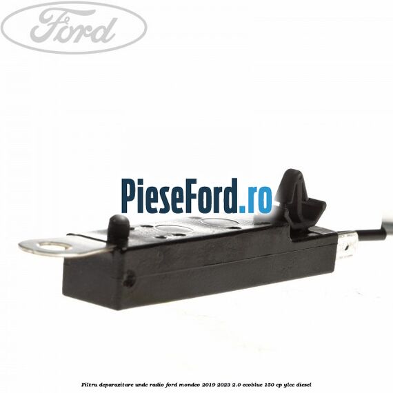 Filtru deparazitare unde radio Ford Mondeo 2019-2023 2.0 EcoBlue 150 cp YLCC diesel