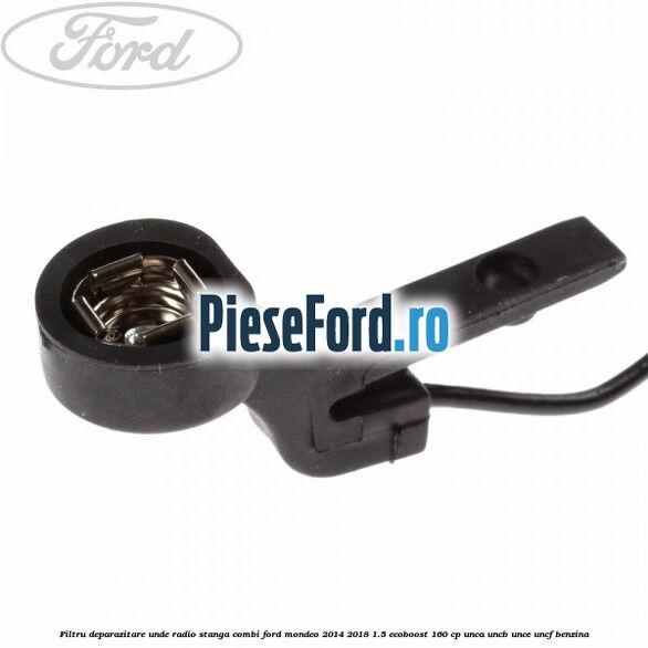Filtru deparazitare unde radio stanga combi Ford Mondeo 2014-2018 1.5 EcoBoost 160 cp UNCA, UNCB, UNCE, UNCF benzina