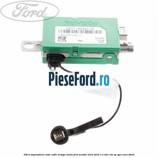 Filtru deparazitare unde radio stanga combi Ford Mondeo 2014-2018 1.5 TDCi 120 cp UGCC, XUCA diesel