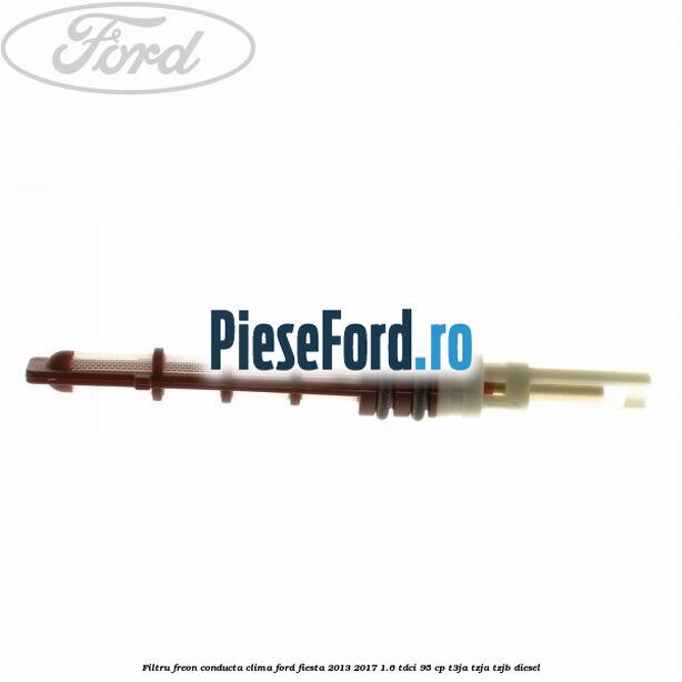 Filtru freon conducta clima Ford Fiesta 2013-2017 1.6 TDCi 95 cp T3JA, TZJA, TZJB diesel