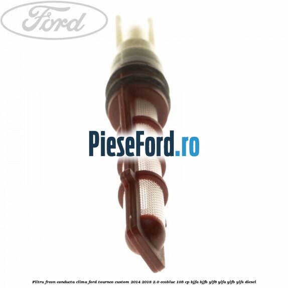 Filtru freon conducta clima Ford Tourneo Custom 2014-2018 2.0 EcoBlue 105 cp BJFA, BJFB, YLF6, YLFA, YLFB, YLFS diesel