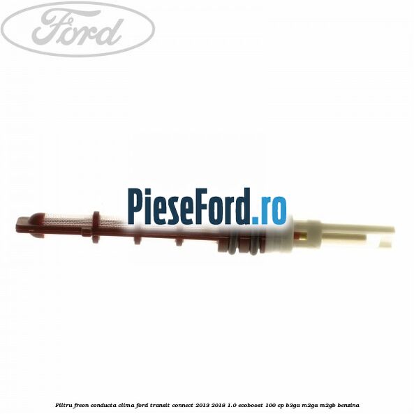 Filtru freon conducta clima Ford Transit Connect 2013-2018 1.0 EcoBoost 100 cp