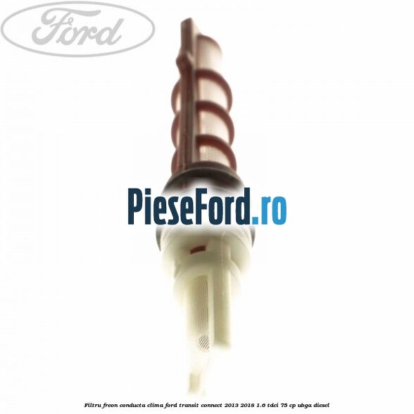 Filtru freon conducta clima Ford Transit Connect 2013-2018 1.6 TDCi 75 cp UBGA diesel