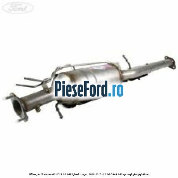 Filtru particule an 09/2011-10/2012 Ford Ranger 2012-2015 2.2 TDCi 4x4 150 cp ENQJ, GBVAJQJ diesel
