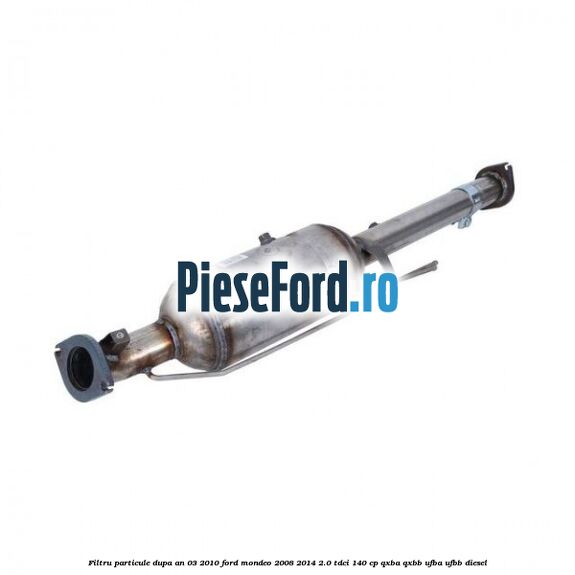 Filtru particule dupa an 03/2010 Ford Mondeo 2008-2014 2.0 TDCi 140 cp QXBA, QXBB, UFBA, UFBB diesel
