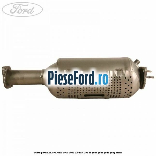 Filtru particule Ford Focus 2008-2011 2.0 TDCi 136 cp G6DA, G6DB, G6DD, G6DG diesel