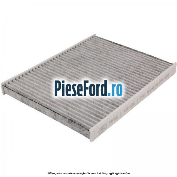 Filtru polen cu carbon activ Ford B-Max 1.4 90 cp SPJD, SPJE benzina